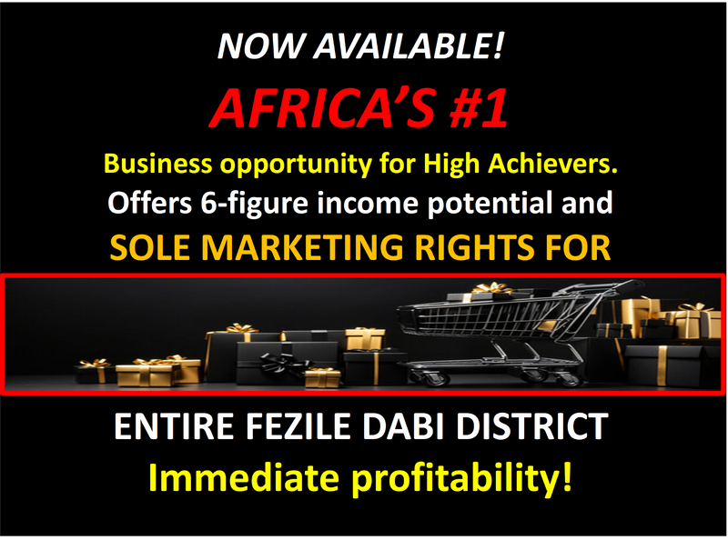 FEZILE DABI DISTRICT - AFRICA&#39;S #1 VERY AFFORDABLE, HIGH INCOME BUSINESS OPPORTUNITY