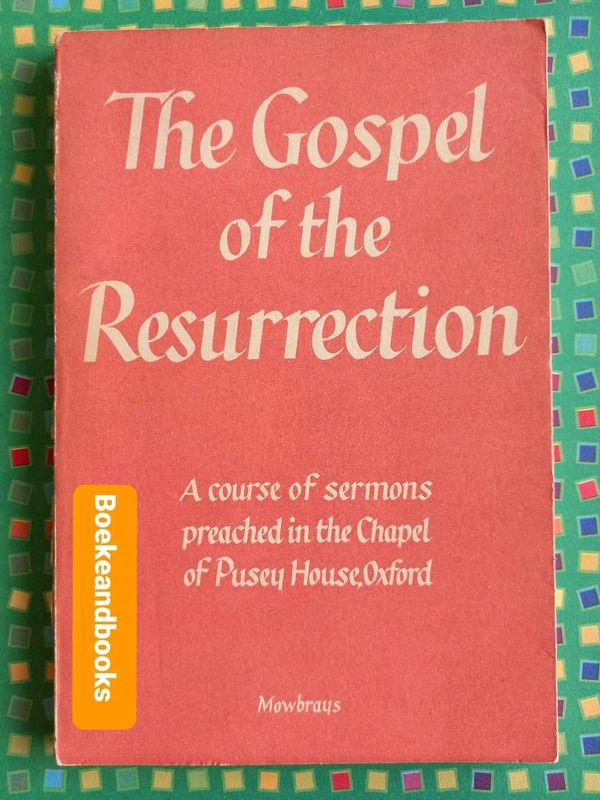 The Gospel Of The Resurrection - A Course Of Sermons Preached In The Chapel Of Pusey House, Oxford.