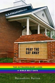 Bernadette barton pray the gay away: the extraordinary lives of bible belt gays