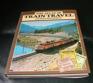 The Atlas of Train Travel ~ J B Hollingsworth ~ ISBN 01 283 98706 5