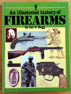 Illustrated History Of Firearms Book By I.v. Hogg 1980