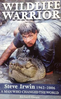 Wildlife Warrior - Steve Irwin 1962 - 2006 - A Man who changed the world - Richard Shears
