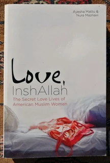 Love, InshAllah The Secret Love Lives of American Muslim Women Ayesha Mattu & Nura Maznavi