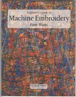 Beginner's Guide to Machine Embroidery - Pam watts - Sewing Patterns - Crafts