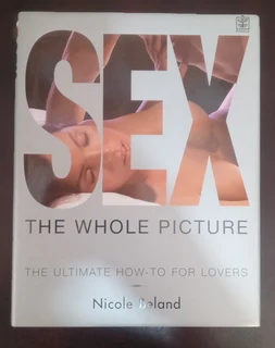 Sex: The Whole Picture - The Ulimate How to For Lovers